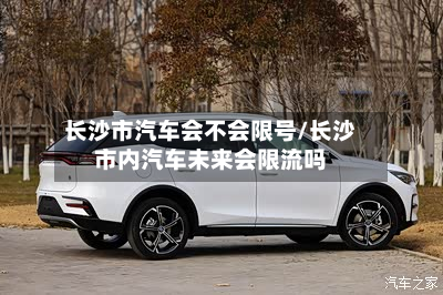 长沙市汽车会不会限号/长沙市内汽车未来会限流吗-第2张图片