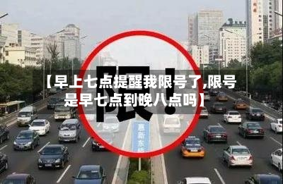 【早上七点提醒我限号了,限号是早七点到晚八点吗】-第1张图片
