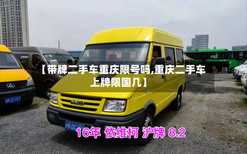 【带牌二手车重庆限号吗,重庆二手车上牌限国几】