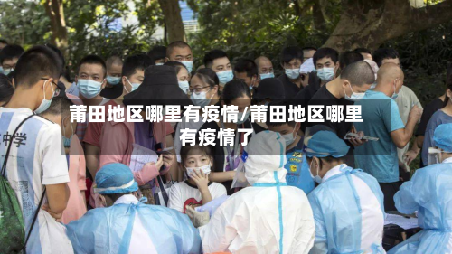 莆田地区哪里有疫情/莆田地区哪里有疫情了-第2张图片