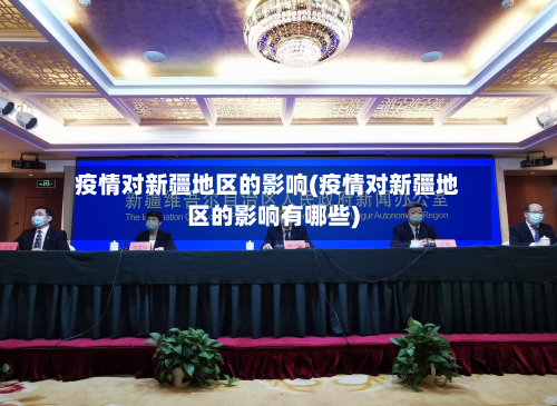 疫情对新疆地区的影响(疫情对新疆地区的影响有哪些)-第3张图片
