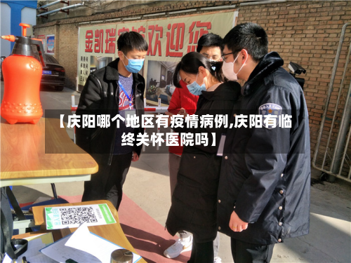 【庆阳哪个地区有疫情病例,庆阳有临终关怀医院吗】-第2张图片
