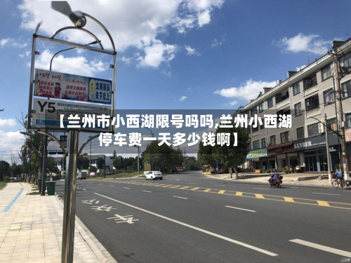 【兰州市小西湖限号吗吗,兰州小西湖停车费一天多少钱啊】-第3张图片