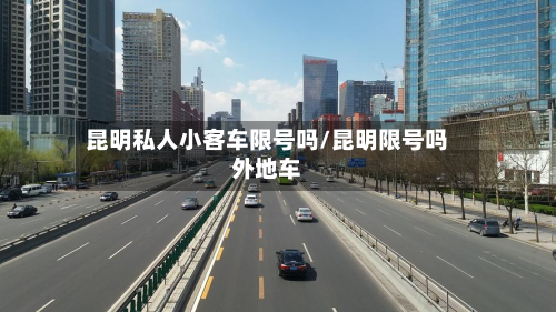 昆明私人小客车限号吗/昆明限号吗外地车-第2张图片