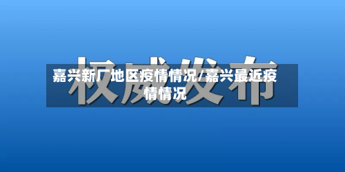 嘉兴新厂地区疫情情况/嘉兴最近疫情情况