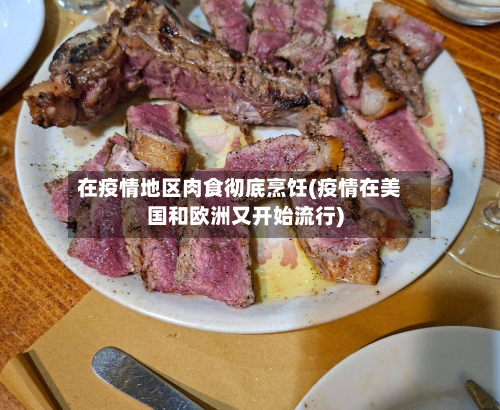 在疫情地区肉食彻底烹饪(疫情在美国和欧洲又开始流行)