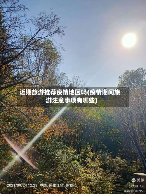 近期旅游推荐疫情地区吗(疫情期间旅游注意事项有哪些)