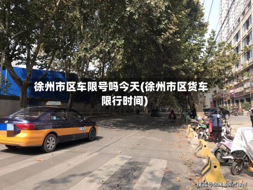 徐州市区车限号吗今天(徐州市区货车限行时间)