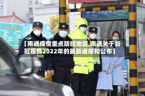 【南通疫情重点防控地区,南通关于新冠疫情2022年的最新通报和公布】-第2张图片