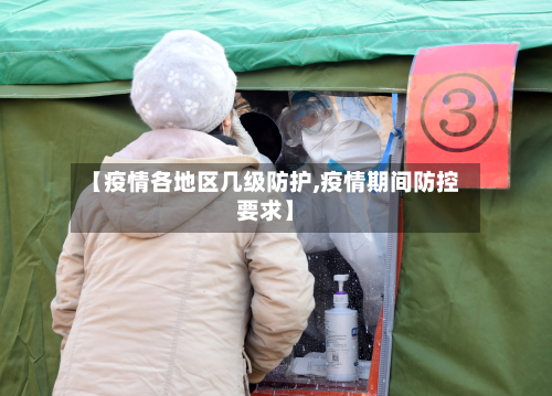 【疫情各地区几级防护,疫情期间防控要求】
