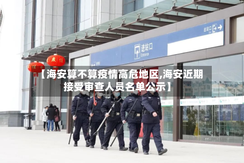 【海安算不算疫情高危地区,海安近期接受审查人员名单公示】