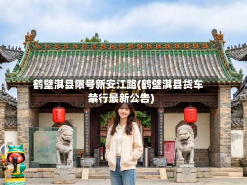 鹤壁淇县限号新安江路(鹤壁淇县货车禁行最新公告)
