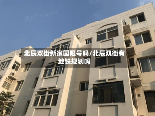 北辰双街新家园限号吗/北辰双街有地铁规划吗-第3张图片