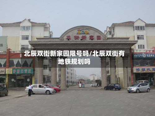 北辰双街新家园限号吗/北辰双街有地铁规划吗-第2张图片