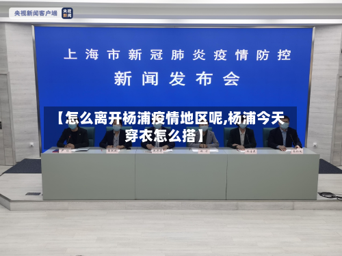 【怎么离开杨浦疫情地区呢,杨浦今天穿衣怎么搭】-第2张图片