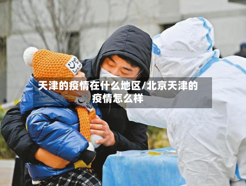 天津的疫情在什么地区/北京天津的疫情怎么样-第3张图片