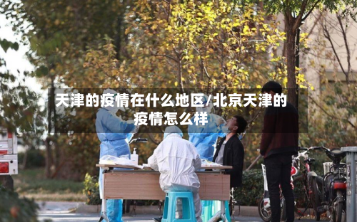 天津的疫情在什么地区/北京天津的疫情怎么样-第2张图片