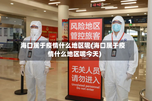 海口属于疫情什么地区呢(海口属于疫情什么地区呢今天)-第3张图片