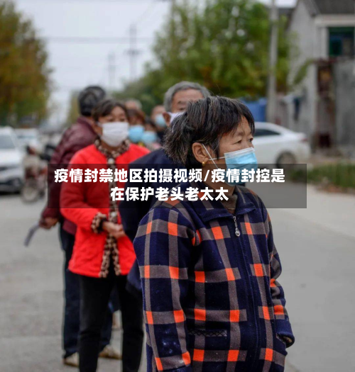 疫情封禁地区拍摄视频/疫情封控是在保护老头老太太-第3张图片