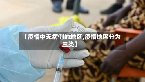 【疫情中无病例的地区,疫情地区分为三类】-第3张图片