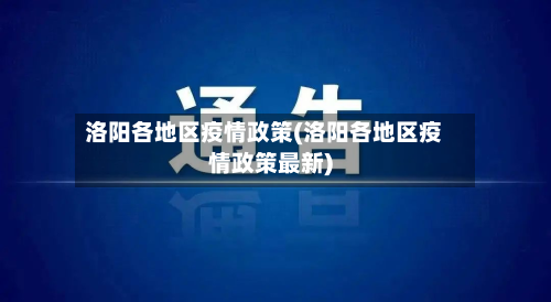 洛阳各地区疫情政策(洛阳各地区疫情政策最新)