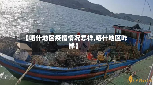 【喀什地区疫情情况怎样,喀什地区咋样】-第2张图片