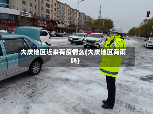 大庆地区近来有疫情么(大庆地区有雨吗)-第2张图片