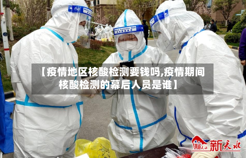 【疫情地区核酸检测要钱吗,疫情期间核酸检测的幕后人员是谁】-第2张图片