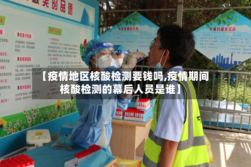 【疫情地区核酸检测要钱吗,疫情期间核酸检测的幕后人员是谁】
