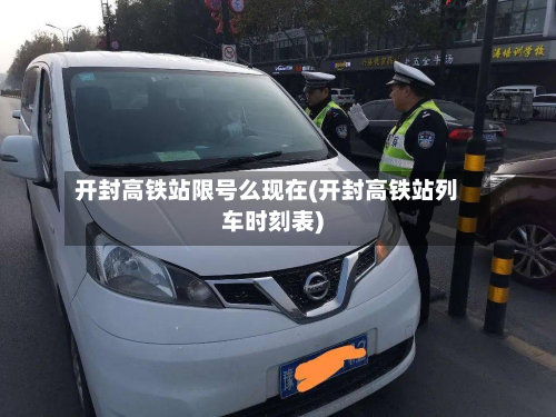开封高铁站限号么现在(开封高铁站列车时刻表)-第3张图片