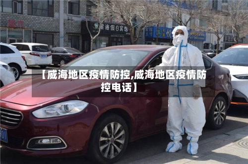【威海地区疫情防控,威海地区疫情防控电话】