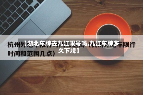 【湖北车牌去九江限号吗,九江车牌多久下牌】-第2张图片