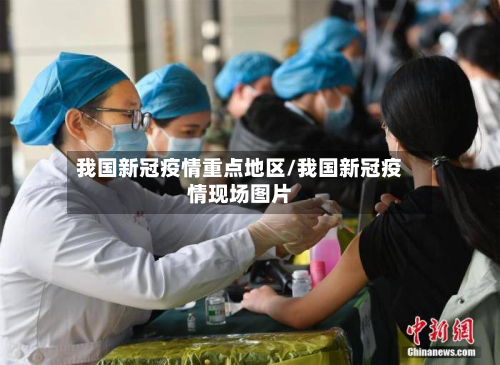我国新冠疫情重点地区/我国新冠疫情现场图片