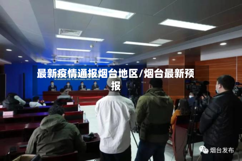 最新疫情通报烟台地区/烟台最新预报