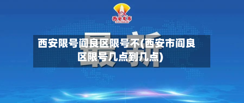 西安限号阎良区限号不(西安市阎良区限号几点到几点)