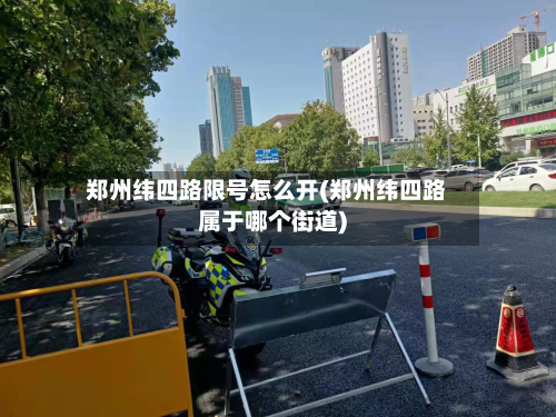 郑州纬四路限号怎么开(郑州纬四路属于哪个街道)-第2张图片