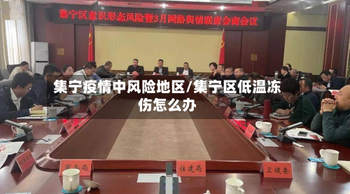 集宁疫情中风险地区/集宁区低温冻伤怎么办-第2张图片