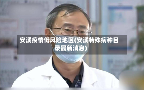 安溪疫情低风险地区(安溪特殊病种目录最新消息)