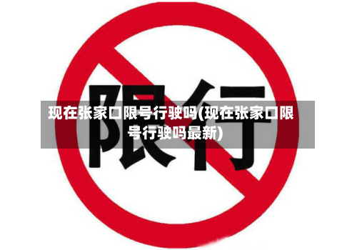 现在张家口限号行驶吗(现在张家口限号行驶吗最新)