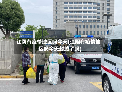 江阴有疫情地区吗今天(江阴有疫情地区吗今天封城了吗)