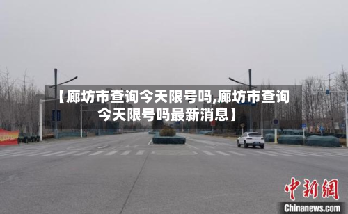 【廊坊市查询今天限号吗,廊坊市查询今天限号吗最新消息】