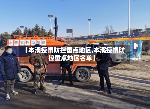 【本溪疫情防控重点地区,本溪疫情防控重点地区名单】