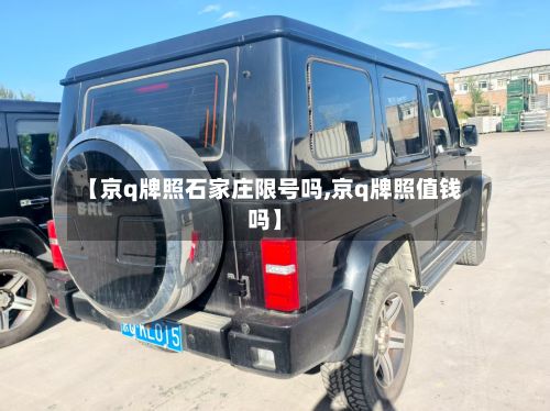 【京q牌照石家庄限号吗,京q牌照值钱吗】