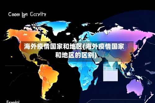海外疫情国家和地区(海外疫情国家和地区的区别)-第3张图片