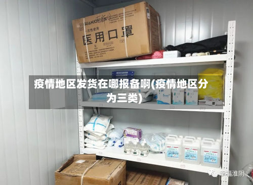 疫情地区发货在哪报备啊(疫情地区分为三类)