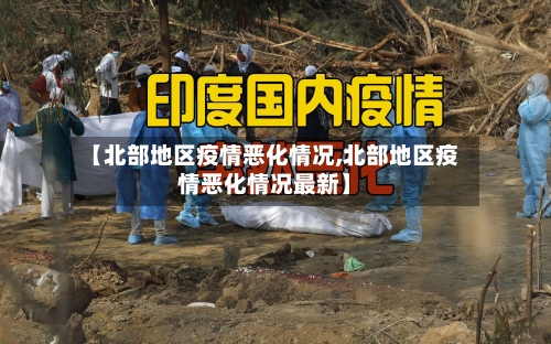 【北部地区疫情恶化情况,北部地区疫情恶化情况最新】