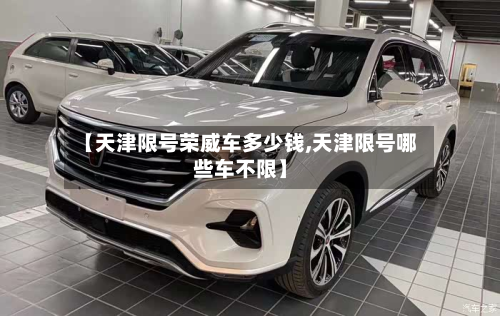 【天津限号荣威车多少钱,天津限号哪些车不限】