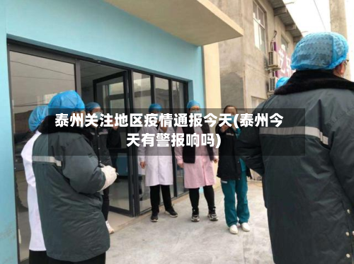 泰州关注地区疫情通报今天(泰州今天有警报响吗)