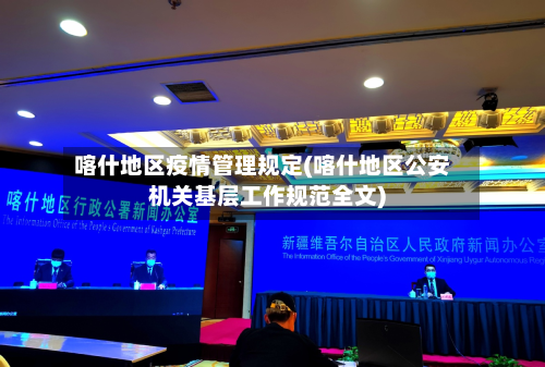喀什地区疫情管理规定(喀什地区公安机关基层工作规范全文)