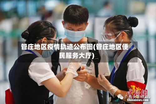 管庄地区疫情轨迹公布图(管庄地区便民服务大厅)